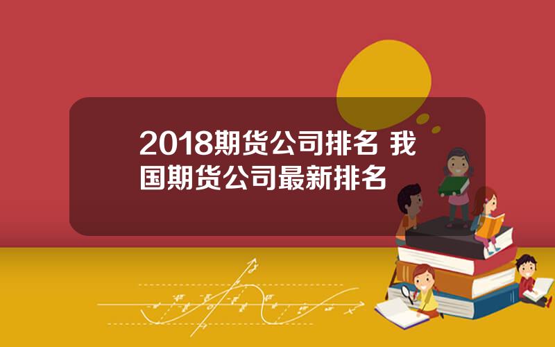 2018期货公司排名 我国期货公司最新排名